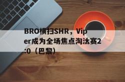lol高校认证-BRO横扫SHR，Viper成为全场焦点淘汰赛2:0（巴黎）