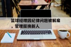 lol转区-关于篮球经理因纪律问题被解雇，管理层换新人的信息