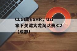 lol全球总决赛-CLG碾压SHR，Uzi拿下关键大龙淘汰赛3:2（成都）